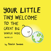 Your Little Tiny Welcome To The Great Big Whole Wide World by Patrick Sanders